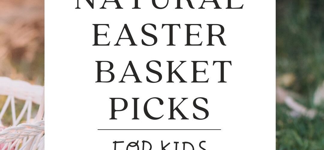 The Best Natural Easter Basket Picks for Kids